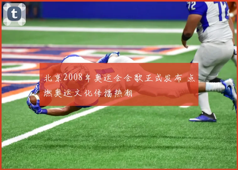 北京2008年奥运会会歌正式发布 点燃奥运文化传播热潮