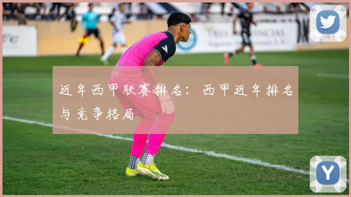 近年西甲联赛排名：西甲近年排名与竞争格局
