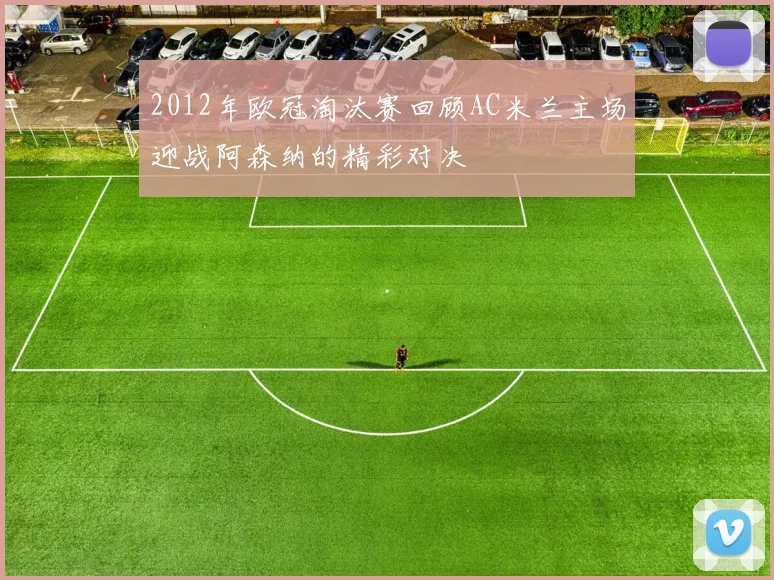2012年欧冠淘汰赛回顾AC米兰主场迎战阿森纳的精彩对决