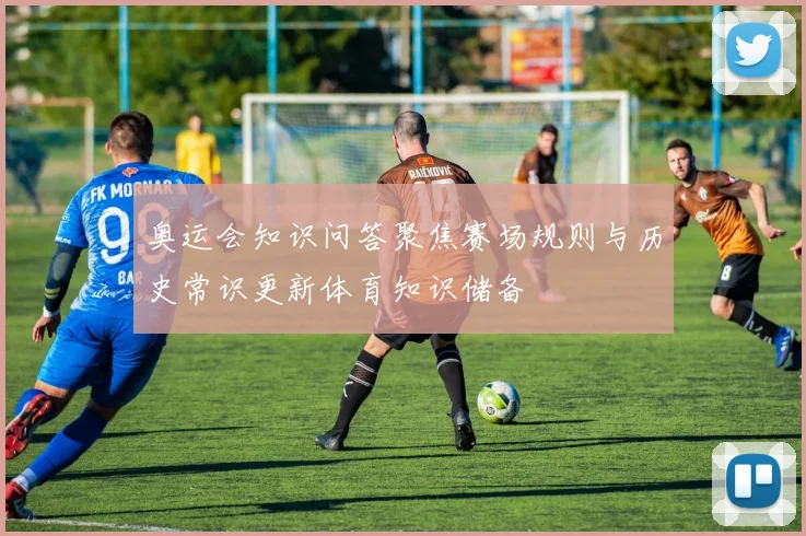 奥运会知识问答聚焦赛场规则与历史常识更新体育知识储备