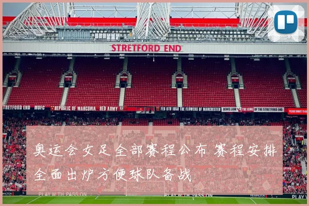 奥运会女足全部赛程公布 赛程安排全面出炉方便球队备战