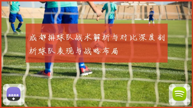 成都排球队战术解析与对比深度剖析球队表现与战略布局