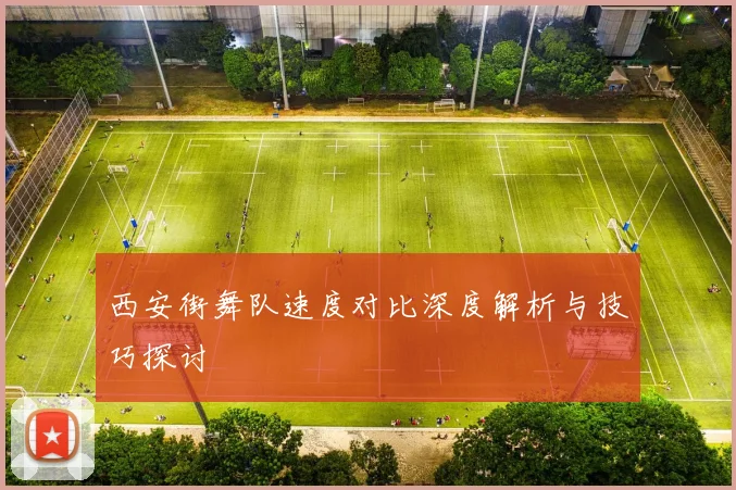 西安街舞队速度对比深度解析与技巧探讨