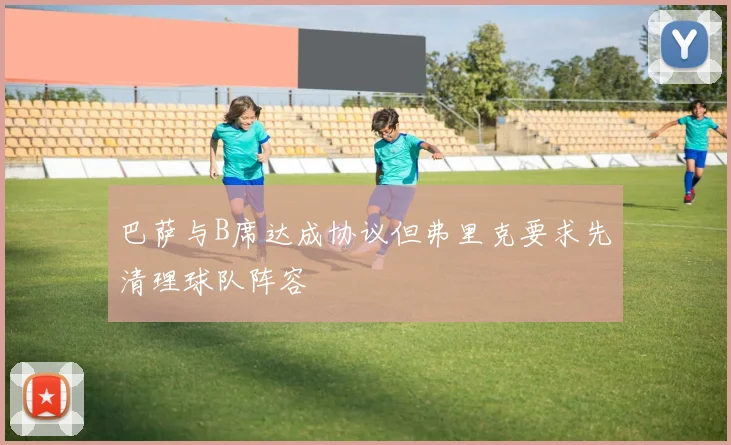 巴萨与B席达成协议但弗里克要求先清理球队阵容