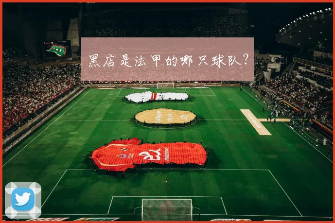 黑店是法甲的哪只球队？