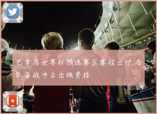 巴拿马世界杯预选赛区赛程出炉 各队备战冲击出线资格