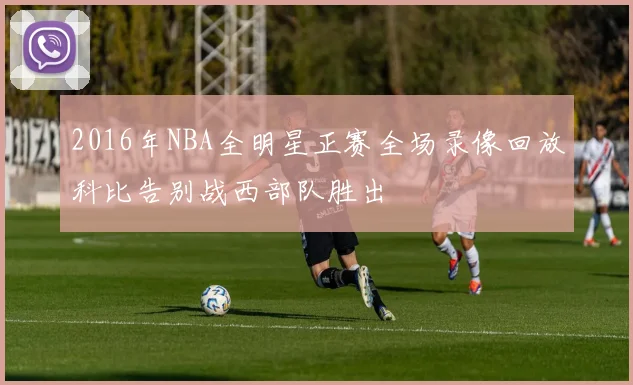 2016年NBA全明星正赛全场录像回放科比告别战西部队胜出