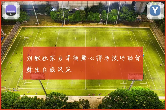 刘敏独家分享街舞心得与技巧助你舞出自我风采