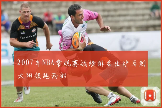 2007年NBA常规赛战绩排名出炉马刺太阳领跑西部